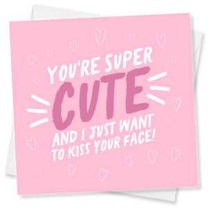 You're Super Cute and I just want to kiss your face!